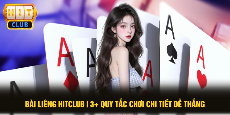 Bài Liêng HITCLUB | 3+ Quy Tắc Chơi Chi Tiết Dễ Thắng