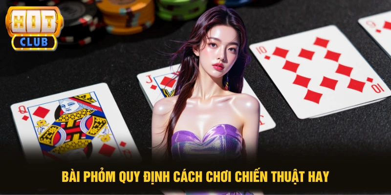 Bài Phỏm quy định cách chơi chiến thuật hay