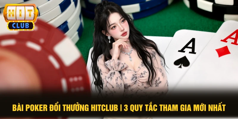 Bài Poker Đổi Thưởng HITCLUB | 3 Quy Tắc Tham Gia Mới Nhất