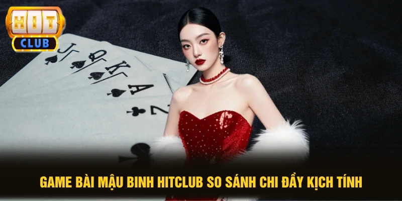 Game bài Mậu Binh HITCLUB so sánh chi đầy kịch tính