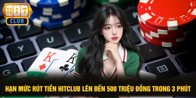 Hạn Mức Rút Tiền HITCLUB Lên Đến 500 Triệu Đồng Trong 3 Phút