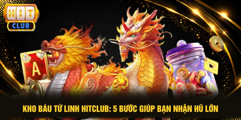 Kho Báu Tứ Linh HITCLUB: 5 Bước Giúp Bạn Nhận Hũ Lớn
