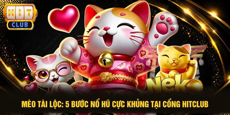 Mèo Tài Lộc: 5 Bước Nổ Hũ Cực Khủng Tại Cổng HITCLUB