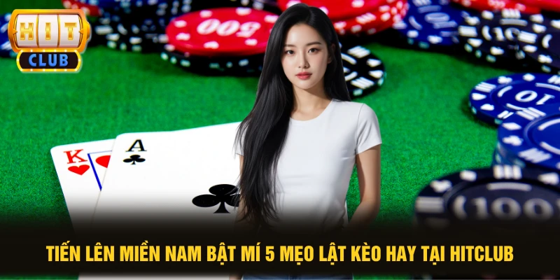 Tiến Lên Miền Nam Bật Mí 5 Mẹo Lật Kèo Hay Tại HIT CLUB
